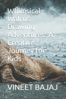 Whimsical Walrus Drawing Adventures: A Creative Journey for Kids B0CS5SBK18 Book Cover