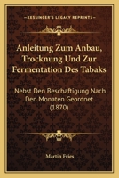 Anleitung Zum Anbau, Trocknung Und Zur Fermentation Des Tabaks: Nebst Den Beschaftigung Nach Den Monaten Geordnet (1870) 1160300852 Book Cover