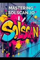 Mastering Solscan.io- A Guide for Beginners for the Solana Blockchain B0DQY6QMJR Book Cover