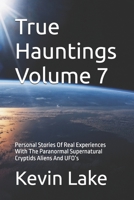 True Hauntings Volume 7: Personal Stories Of Real Experiences With The Paranormal Supernatural Cryptids Aliens And UFO’s B0DSTP7KS5 Book Cover