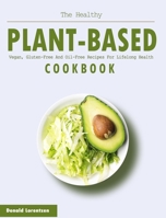 The Healthy Plant-Based Cookbook: Vegan, Gluten-Free And Oil-Free Recipes For Lifelong Health 1914923146 Book Cover
