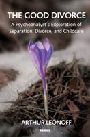 The Good Divorce: A Psychoanalyst's Exploration of Separation, Divorce, and Childcare 1782202706 Book Cover