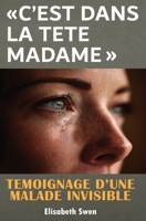 "C'est dans la tête madame": Témoignage d’une maladie invisible, ces douleurs chroniques ignorées par la médecine - Un combat pour être entendue - Histoire vraie (French Edition) B0FNC6DRF6 Book Cover