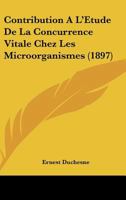 Contribution A L'Etude De La Concurrence Vitale Chez Les Microorganismes (1897) 1160839069 Book Cover