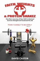 Faith, Weights and Protein Shakez: One Man's Journey of How Faith in God and Exercise Changed and Sustained His Life B0F5L5ZSW3 Book Cover