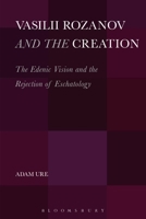 Vasilii Rozanov and the Creation: The Edenic Vision and the Rejection of Eschatology 1623568161 Book Cover