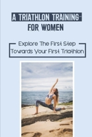 A Triathlon Training For Women: Explore The First Step Towards Your First Triathlon: Prepare For Your Race null Book Cover