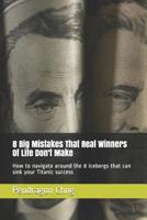 8 Big Mistakes That Real Winners of Life Don't Make: How to Navigate Around the 8 Icebergs That Can Sink Your Titanic Success 1091713685 Book Cover