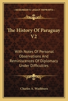 The History Of Paraguay V2: With Notes Of Personal Observations And Reminiscences Of Diplomacy Under Difficulties 1163803375 Book Cover
