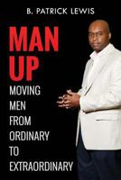 Man Up Moving Men from Ordinary to Extraordinary 1539159558 Book Cover