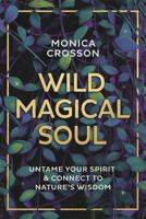 Wild Magical Soul: Untame Your Spirit & Connect to Nature's Wisdom 0738760579 Book Cover