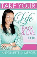 Take Your Life Back and Live...I Did! 1462689914 Book Cover