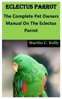 Eclectus Parrot: The Complete Pet Owners Manual On The Eclectus Parrot null Book Cover