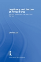Legitimacy and the Use of Armed Force: Stability Missions in the Post-Cold War Era 0415510031 Book Cover