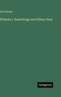 Wilhelm I. Kaiserfrage und Kölner Dom 3368464426 Book Cover