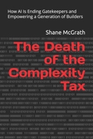 The Death of the Complexity Tax: How AI Is Ending Gatekeepers and Empowering a Generation of Builders B0GMW2FPHF Book Cover