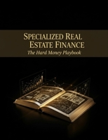 Specialized Real Estate Finance: The Hard Money Playbook B0HGQT59Z5 Book Cover