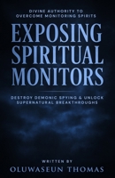 Exposing Spiritual Monitors: Divine Authority to Overcome Monitoring Spirits, Destroy Demonic Spying and Unlock Supernatural Breakthroughs B0FK4QTVDB Book Cover