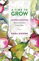 A Time to Grow: Lenten Lessons from the Garden to the Table 0664267041 Book Cover