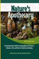Nature's Apothecary: Crafting Herbal Remedies at Home: A Comprehensive Guide to Creating Natural Tinctures, Infusions, Oils, and More for Health and Healing (Green Healing: The Natural Medicine Bible) B0CST4WKPX Book Cover