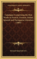 Catalogue Comprising the Best Works in French, German, Italian, Spanish and Portuguese Literature 1167002385 Book Cover
