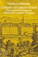 Toward an Urban Vision: Ideas and Institutions in Nineteenth-Century America 0801829259 Book Cover