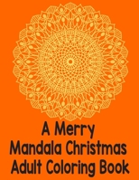 A merry mandala christmas adult coloring book: An Adult Coloring Book with Fun, Easy, and Relaxing Coloring Pages for Christmas Lovers (Christmas Colo B08P63BM3Z Book Cover