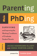 Parenting While PhDing: Surviving and Improving the Working Conditions of Graduate Student Parents 1978843763 Book Cover