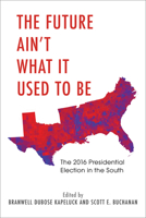 The Future Ain't What It Used to Be: The 2016 Presidential Election in the South 1682260534 Book Cover