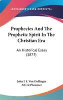 Prophecies and the Prophetic Spirit in the Christian Era: An Historical Essay (Classic Reprint) 0548754705 Book Cover