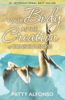 Your Body as the Creation of Consciousness 1518846165 Book Cover