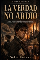 La verdad no ardió: El caso Ashcroft I: novela histórica de suspense sobre justicia obrera y secretos en el Londres de la Revolución Industrial B0H6VDKWK8 Book Cover