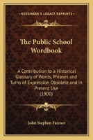 The Public School Word-Book: A Contribution to a Historical Glossary of Words, Phrases, and Turns of Expression Obsolete and in Present Use, Peculiar ... Have Been Or Are Modish at the Universities 1017921237 Book Cover