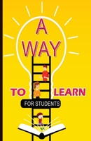 A WAY TO LEARN FOR STUDENTS: 51 Components of Learning to Improve Study Skills & Achieve Academic Success 1914419359 Book Cover