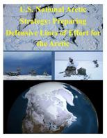 U.S. National Arctic Strategy: Preparing Defensive Lines of Effort for the Arctic 1500162779 Book Cover