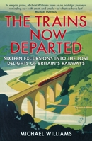 The Trains Now Departed: Sixteen Excursions into the Lost Delights of Britain's Railways 0099590581 Book Cover