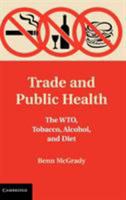 Trade and Public Health: The Wto, Tobacco, Alcohol, and Diet 1107657563 Book Cover