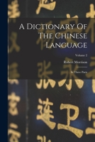 A Dictionary Of The Chinese Language: In Three Parts; Volume 2 1018624228 Book Cover