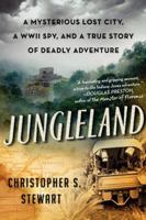 Jungleland: A Mysterious Lost City, a WWII Spy, and a True Story of Deadly Adventure 0061802557 Book Cover