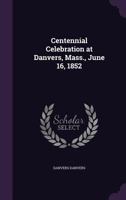 Centennial Celebration at Danvers, Mass., June 16, 1852 135916006X Book Cover