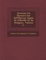 Sermons Ou Discours Sur Diff Erens Sujets de Pi Et E Et de Religion, Volume 3... 1288146655 Book Cover