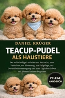 TEACUP-PUDEL ALS HAUSTIERE: Der vollständige Leitfaden zur Aufzucht, zum Verhalten, zur Fütterung, zur Fellpflege, zur Gesundheitsversorgung und zum ... mit diesem kleinen Begleiter (German Edition) B0GWJ7ZVFV Book Cover