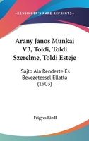 Arany Janos Munkai V3, Toldi, Toldi Szerelme, Toldi Esteje: Sajto ALA Rendezte Es Bevezetessel Ellatta (1903) 1160966109 Book Cover