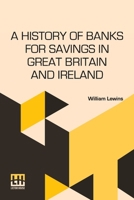 A History Of Banks For Savings In Great Britain And Ireland: Including A Full Account Of The Origin And Progress Of Mr. Gladstone s Financial Measures ... Annuities, And Government Life Insurance. 9361388037 Book Cover