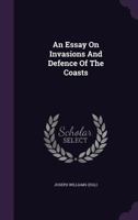 An essay on invasions and defence of the coasts; with short tracts on various temporary subjects; particularly a review of the King of Prussia's conduct. By Joseph Williams, Esq. ... 1179581083 Book Cover