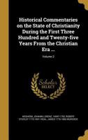 Historical Commentaries on the State of Christianity During the First Three Hundred and Twenty-five Years From the Christian Era: Being a Translation ... the Time of Constantine the Great; Volume 2 1178198707 Book Cover