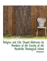 Religion and Life: Chapel Addresses by Members of the Faculty of the Meadville Theological School 0469278900 Book Cover