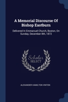 A Memorial Discourse Of Bishop Eastburn: Delivered In Emmanuel Church, Boston, On Sunday, December 8th, 1872 1377005321 Book Cover