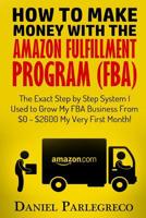 How to Make Money With the Amazon Fulfillment Program (FBA): The Exact Step by Step System I Used to Grow My FBA Business From $0 - $2600 My Very First Month! 1530379385 Book Cover