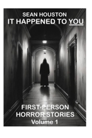 IT HAPPENED TO YOU: FIRST-PERSON HORROR STORIES Volume 1 B0DPVBNY35 Book Cover